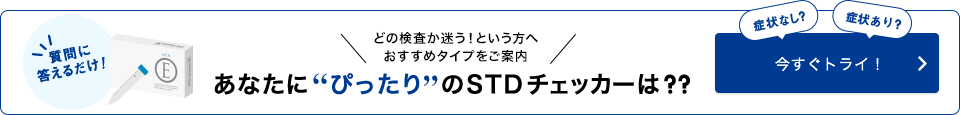 どの検査か迷う!という方へ おすすめタイプをご案内 あなたにぴったりのSTDチェッカーは?? 症状なし? 症状あり? 今すぐトライ!